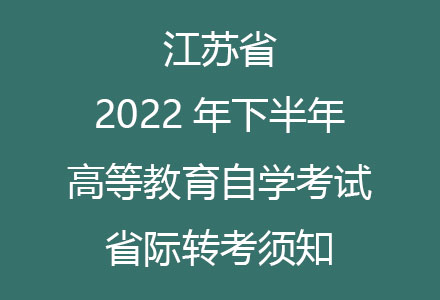江苏省2022年下半年高等教育自学考试省际转考须知